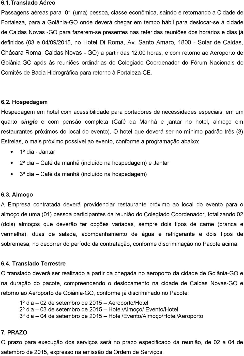 Santo Amaro, 1800 - Solar de Caldas, Chácara Roma, Caldas Novas - GO) a partir das 12:00 horas, e com retorno ao Aeroporto de Goiânia-GO após às reuniões ordinárias do Colegiado Coordenador do Fórum