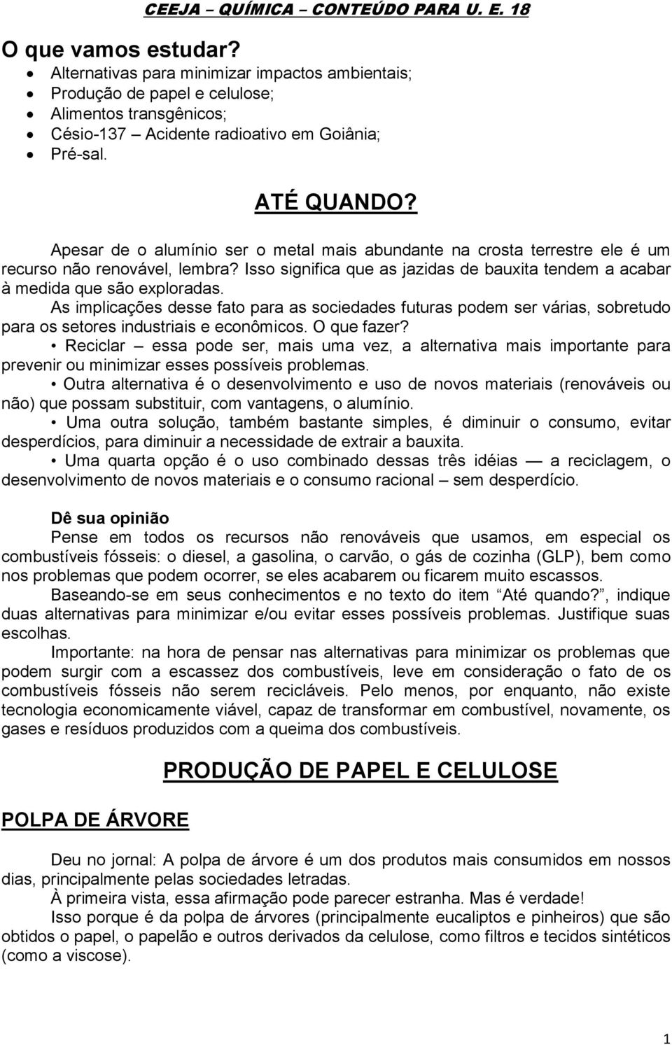 Apesar de o alumínio ser o metal mais abundante na crosta terrestre ele é um recurso não renovável, lembra? Isso significa que as jazidas de bauxita tendem a acabar à medida que são exploradas.