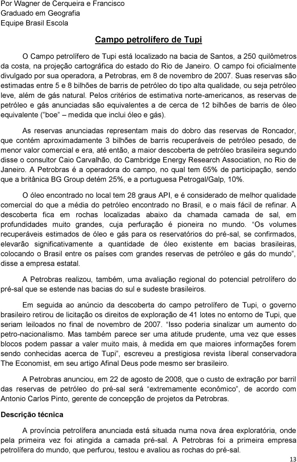 Suas reservas são estimadas entre 5 e 8 bilhões de barris de petróleo do tipo alta qualidade, ou seja petróleo leve, além de gás natural.