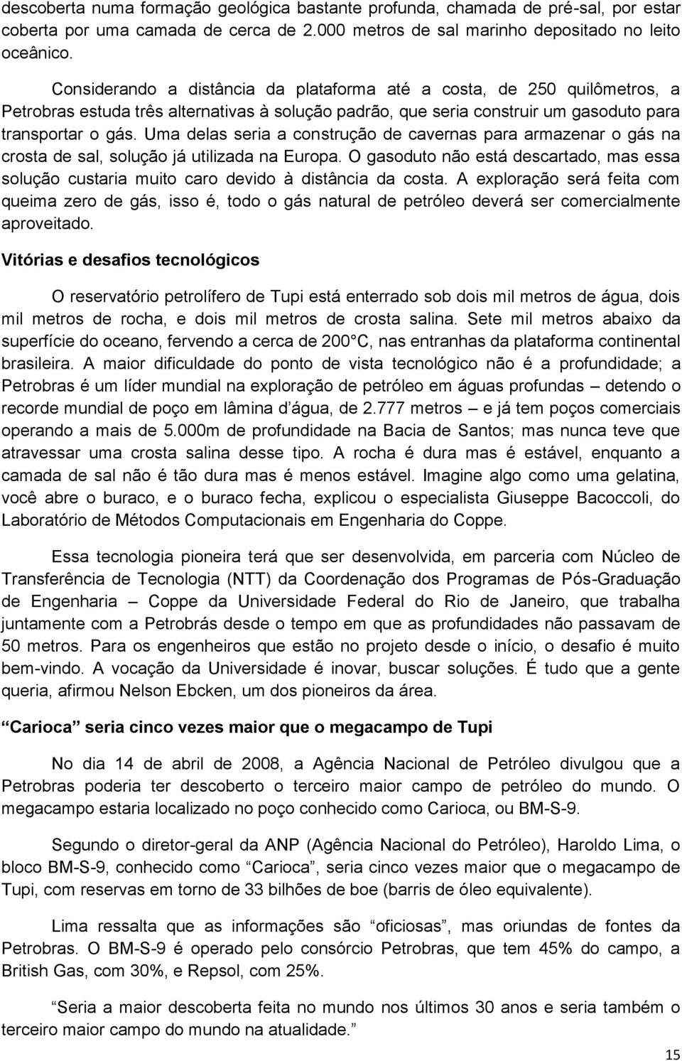 Uma delas seria a construção de cavernas para armazenar o gás na crosta de sal, solução já utilizada na Europa.