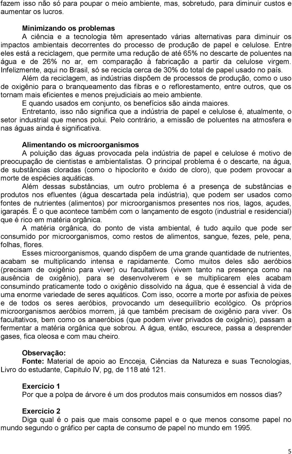 Entre eles está a reciclagem, que permite uma redução de até 65% no descarte de poluentes na água e de 26% no ar, em comparação à fabricação a partir da celulose virgem.