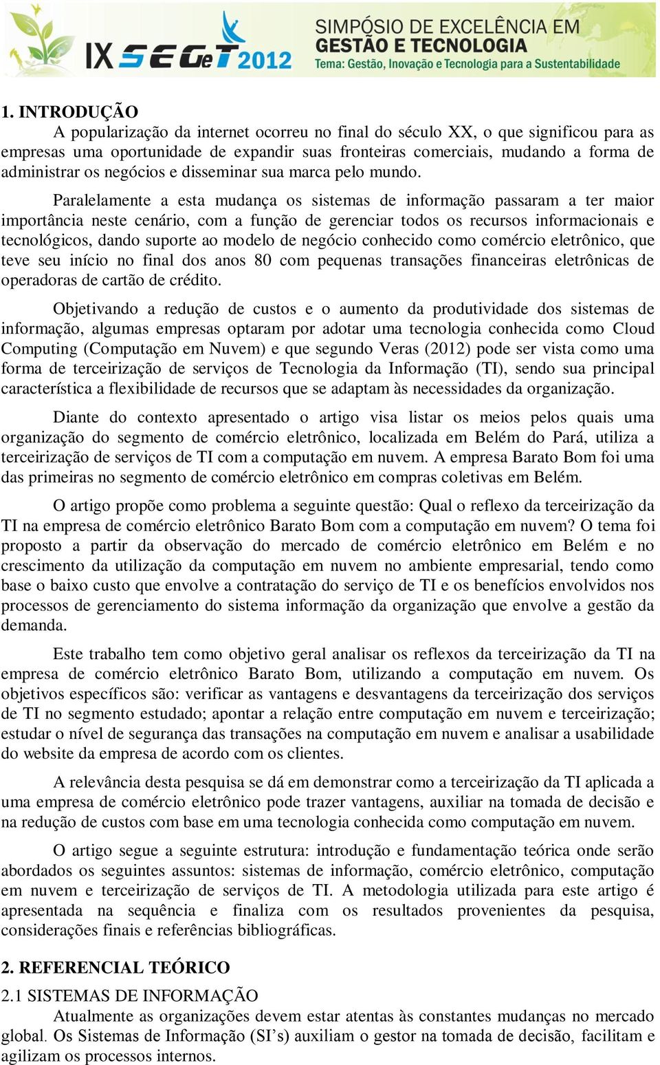 Paralelamente a esta mudança os sistemas de informação passaram a ter maior importância neste cenário, com a função de gerenciar todos os recursos informacionais e tecnológicos, dando suporte ao