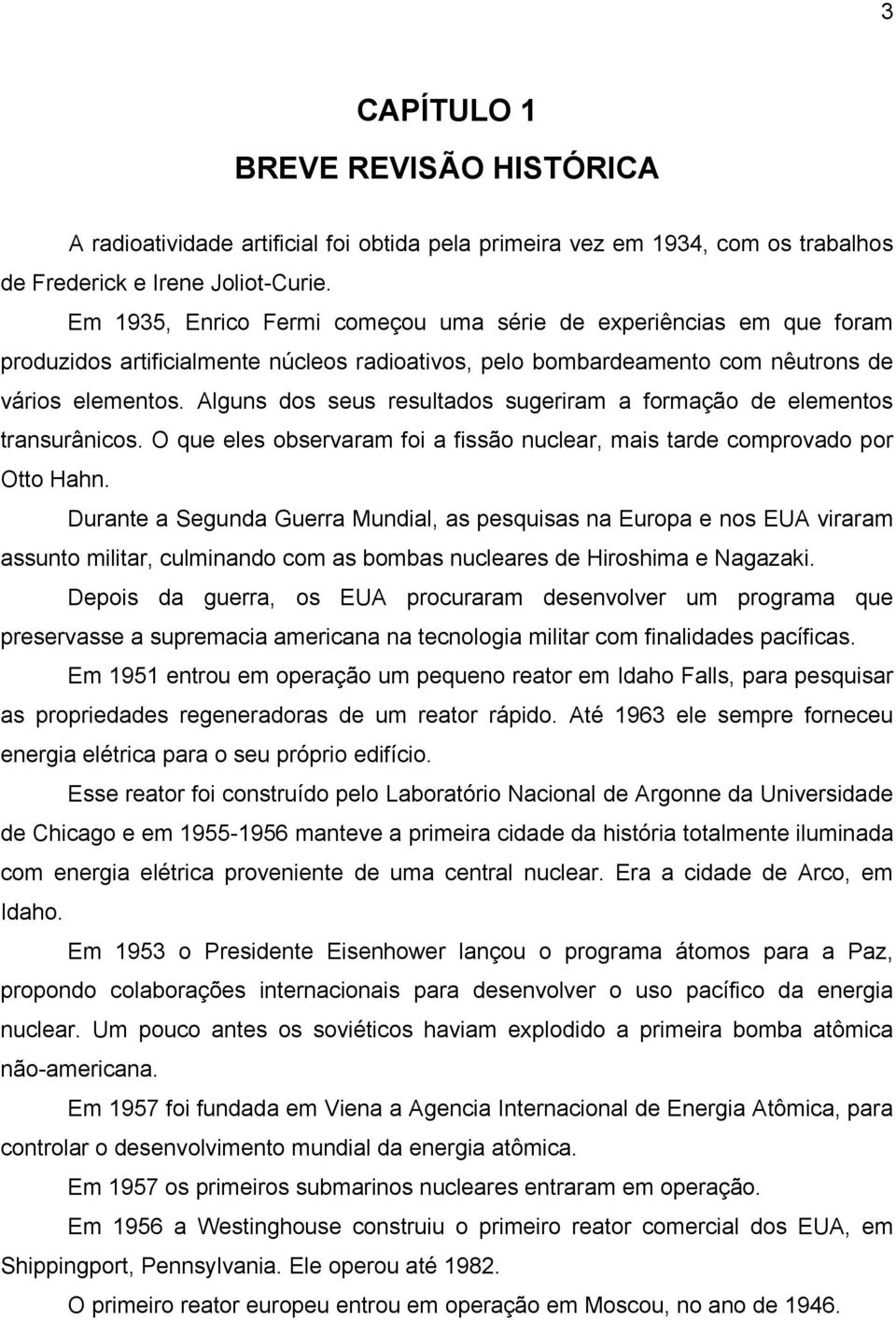 Alguns dos seus resultados sugeriram a formação de elementos transurânicos. O que eles observaram foi a fissão nuclear, mais tarde comprovado por Otto Hahn.