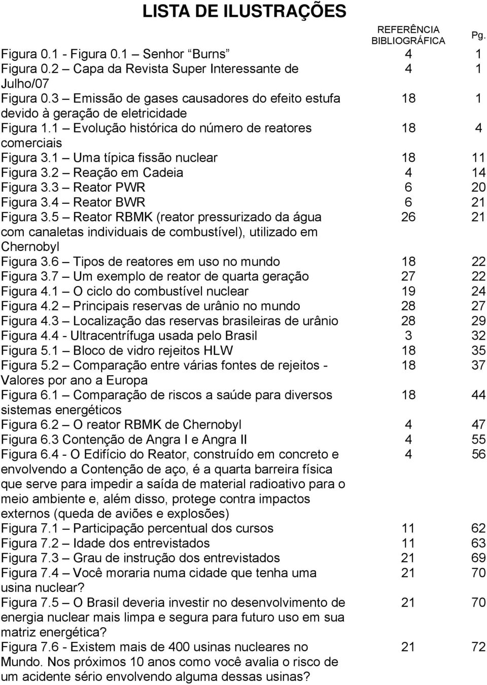 1 Uma típica fissão nuclear 18 11 Figura 3.2 Reação em Cadeia 4 14 Figura 3.3 Reator PWR 6 20 Figura 3.4 Reator BWR 6 21 Figura 3.