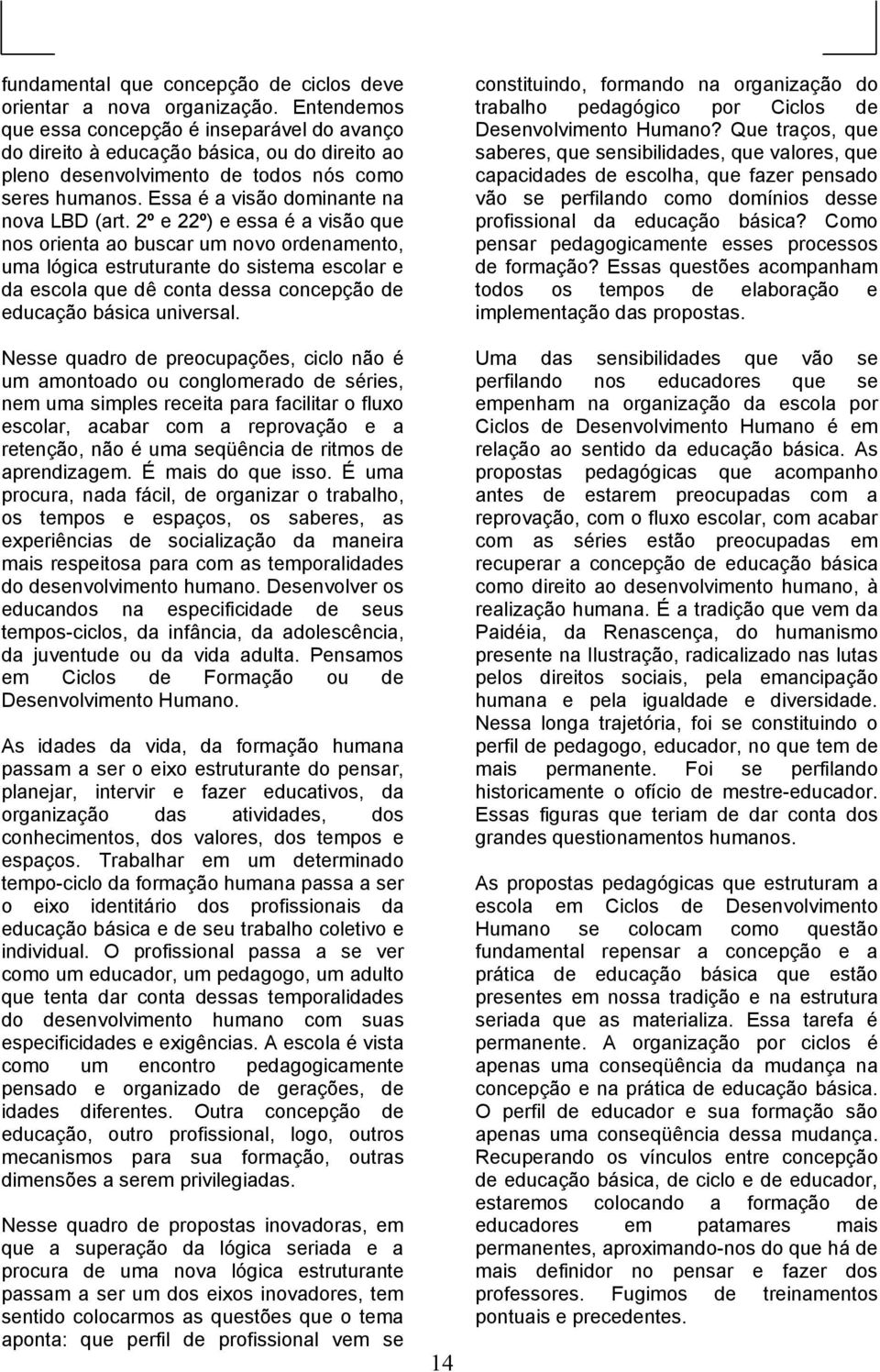 2º e 22º) e essa é a visão que nos orienta ao buscar um novo ordenamento, uma lógica estruturante do sistema escolar e da escola que dê conta dessa concepção de educação básica universal.