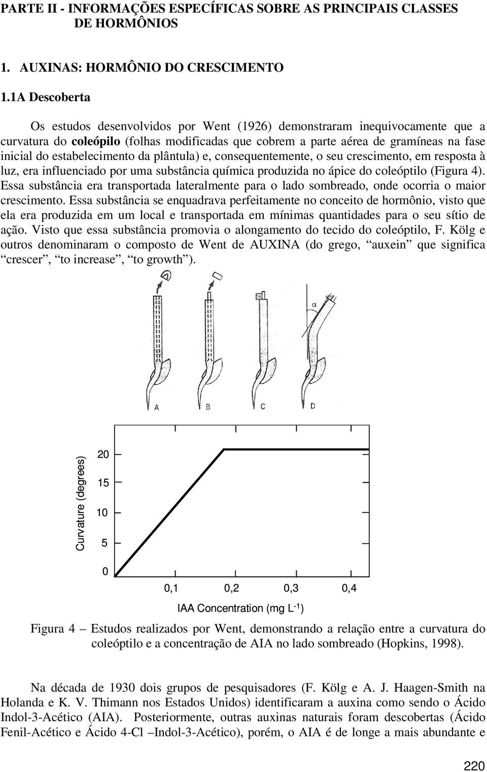 estabelecimento da plântula) e, consequentemente, o seu crescimento, em resposta à luz, era influenciado por uma substância química produzida no ápice do coleóptilo (Figura 4).