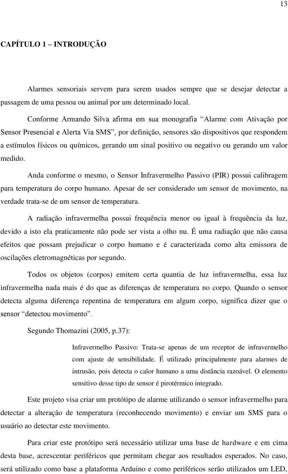 gerando um sinal positivo ou negativo ou gerando um valor medido. Anda conforme o mesmo, o Sensor Infravermelho Passivo (PIR) possui calibragem para temperatura do corpo humano.