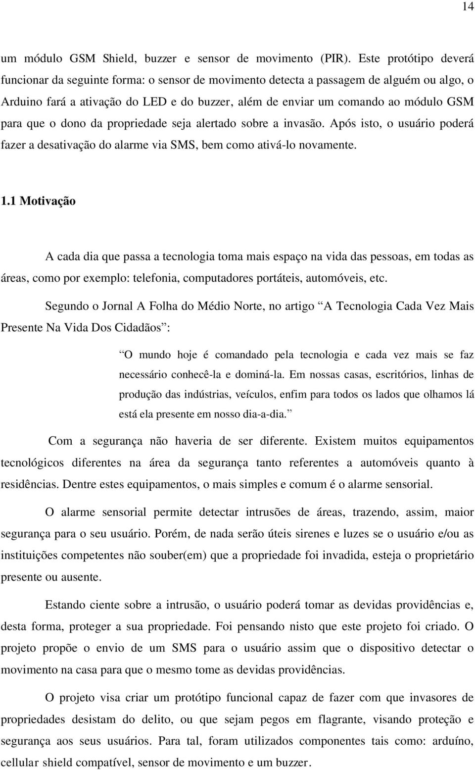 para que o dono da propriedade seja alertado sobre a invasão. Após isto, o usuário poderá fazer a desativação do alarme via SMS, bem como ativá-lo novamente. 1.