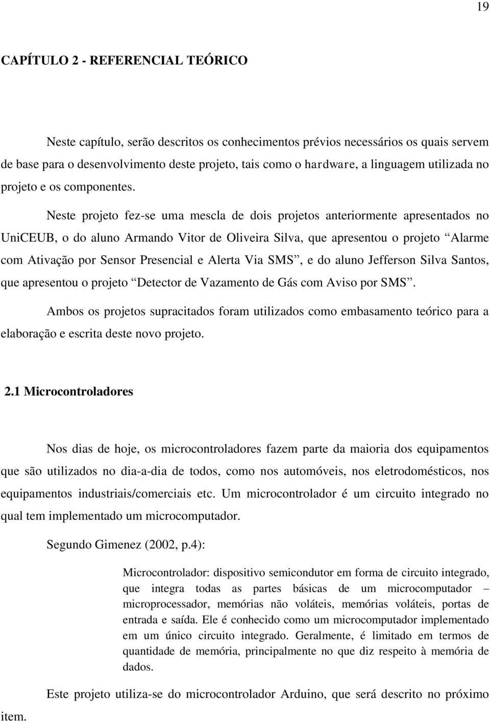 Neste projeto fez-se uma mescla de dois projetos anteriormente apresentados no UniCEUB, o do aluno Armando Vitor de Oliveira Silva, que apresentou o projeto Alarme com Ativação por Sensor Presencial