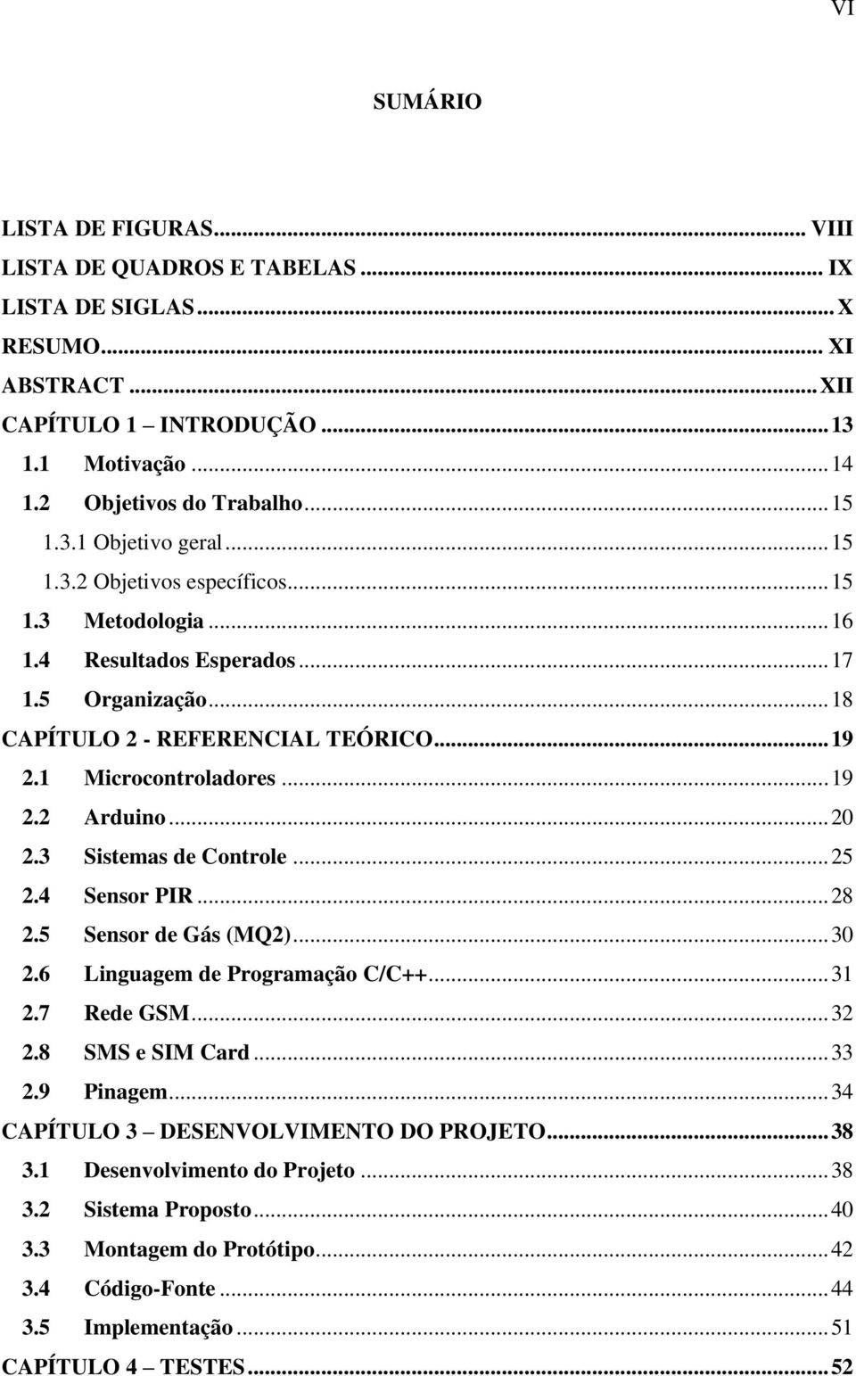 .. 19 2.2 Arduino... 20 2.3 Sistemas de Controle... 25 2.4 Sensor PIR... 28 2.5 Sensor de Gás (MQ2)... 30 2.6 Linguagem de Programação C/C++... 31 2.7 Rede GSM... 32 2.8 SMS e SIM Card... 33 2.