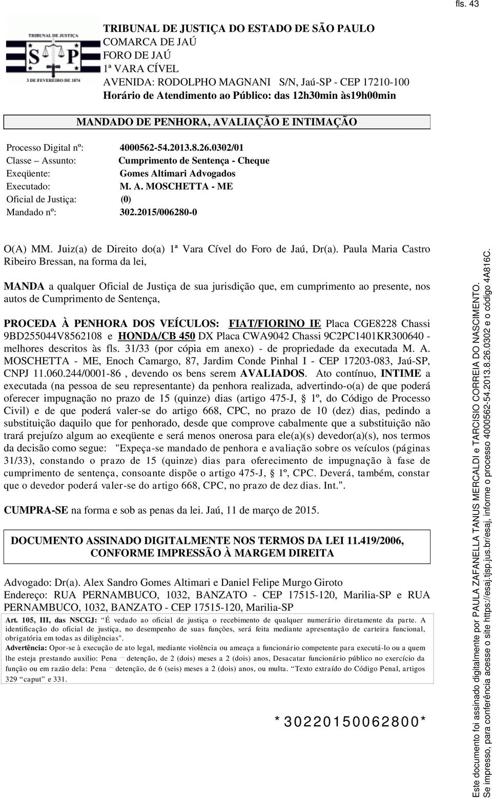 0302/01 Classe Assunto: Cumprimento de Sentença - Cheque Exeqüente: Gomes Altimari Advogados Executado: M. A. MOSCHETTA - ME Oficial de Justiça: (0) Mandado nº: 302.2015/006280-0 O(A) MM.