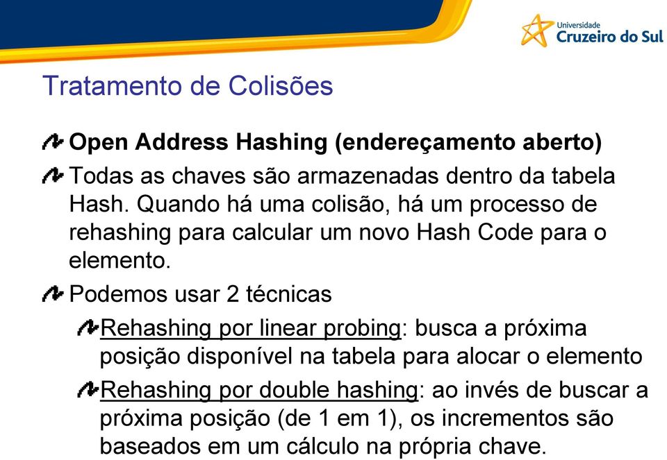 Podemos usar 2 técnicas Rehashing por linear probing: busca a próxima posição disponível na tabela para alocar o