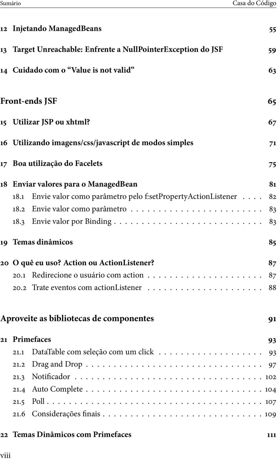 ... 82 18.2 Envie valor como parâmetro........................ 83 18.3 Envie valor por Binding........................... 83 19 Temas dinâmicos 85 20 O quê eu uso? Action ou ActionListener? 87 20.