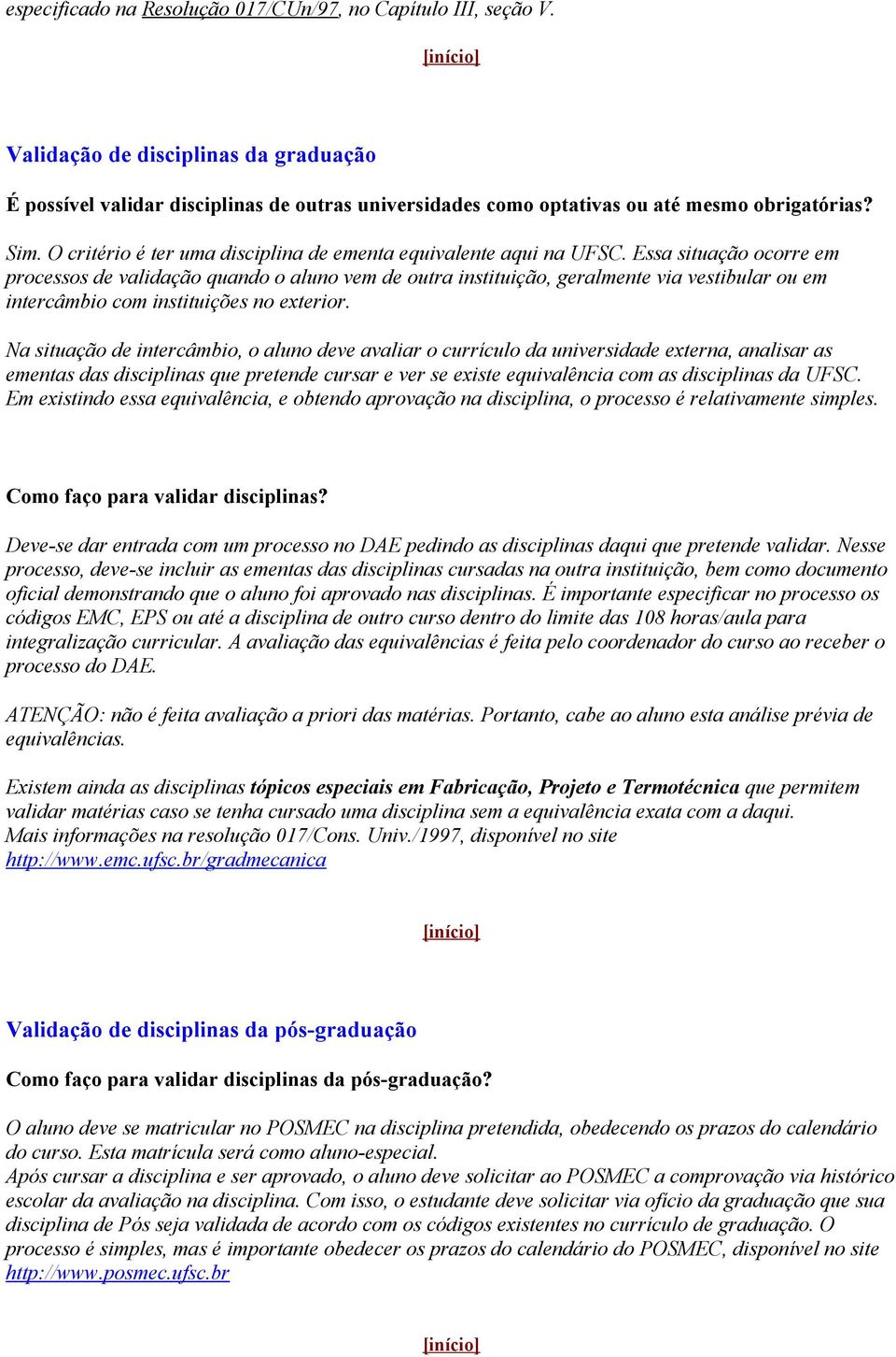 Essa situação ocorre em processos de validação quando o aluno vem de outra instituição, geralmente via vestibular ou em intercâmbio com instituições no exterior.