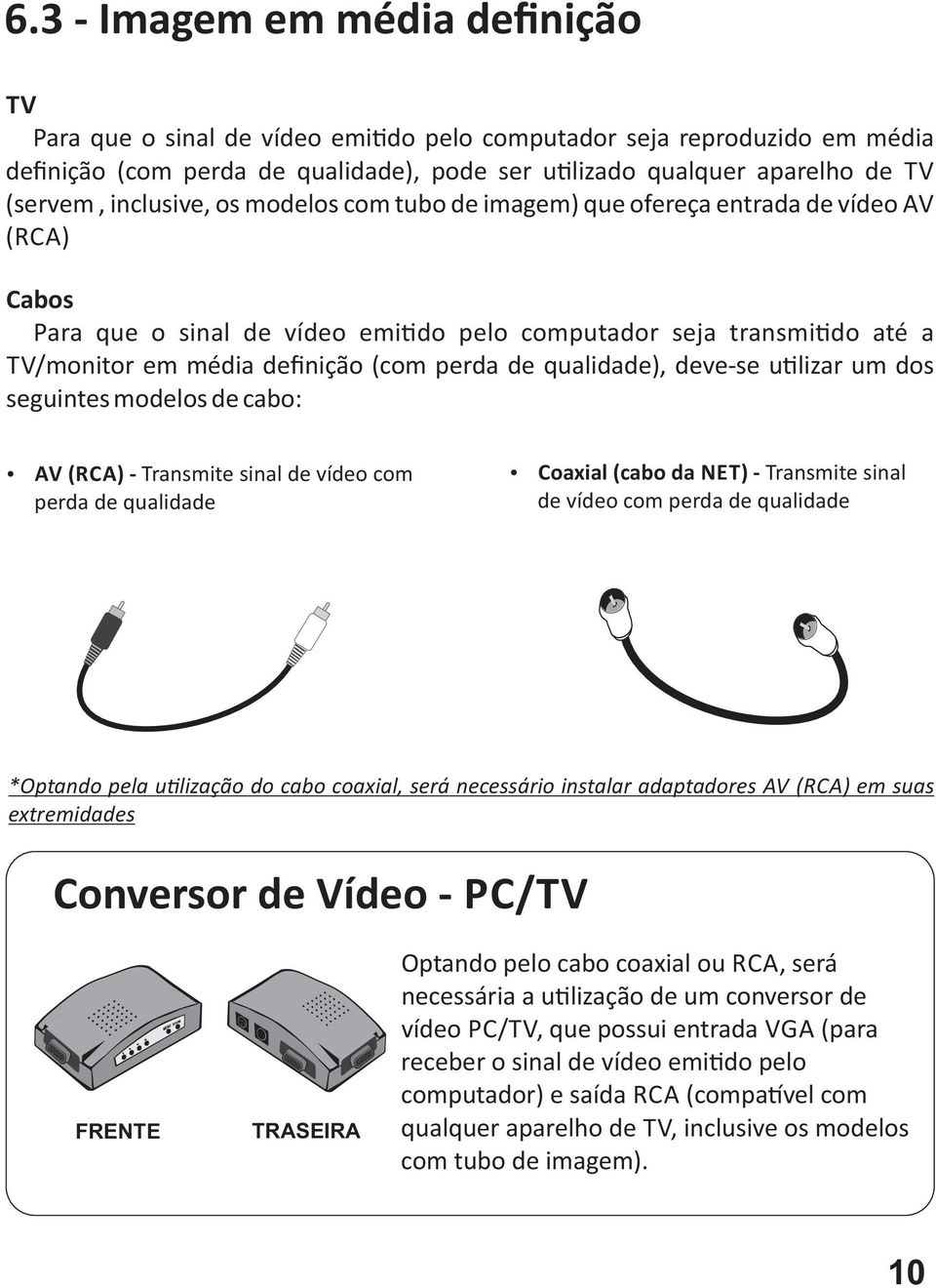 de qualidade), deve se u lizar um dos seguintes modelos de cabo: AV (RCA) Transmite sinal de vídeo com perda de qualidade Coaxial (cabo da NET) Transmite sinal de vídeo com perda de qualidade