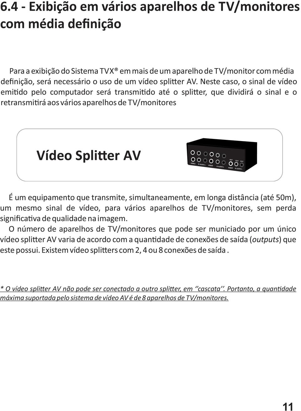 AUDIO L VIDEO R AUDIO L VIDEO R AUDIO L É um equipamento que transmite, simultaneamente, em longa distância (até 50m), um mesmo sinal de vídeo, para vários aparelhos de TV/monitores, sem perda