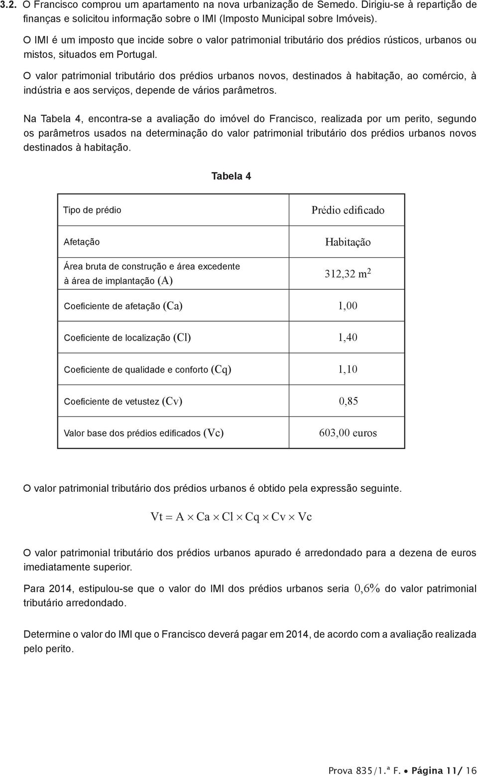 O valor patrimonial tributário dos prédios urbanos novos, destinados à habitação, ao comércio, à indústria e aos serviços, depende de vários parâmetros.