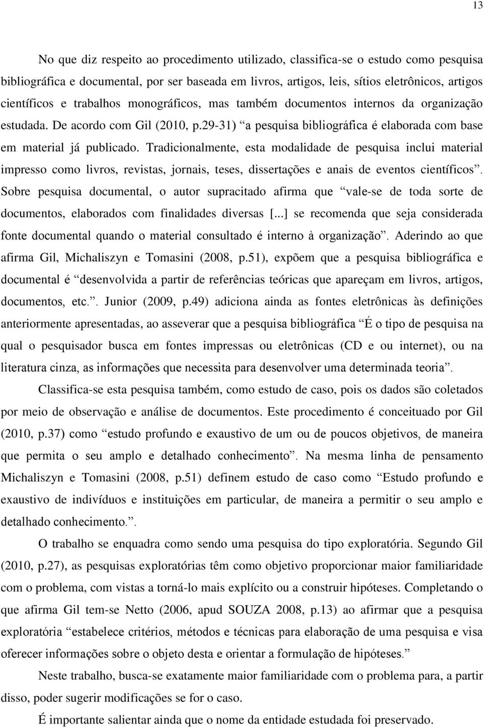 Tradicionalmente, esta modalidade de pesquisa inclui material impresso como livros, revistas, jornais, teses, dissertações e anais de eventos científicos.