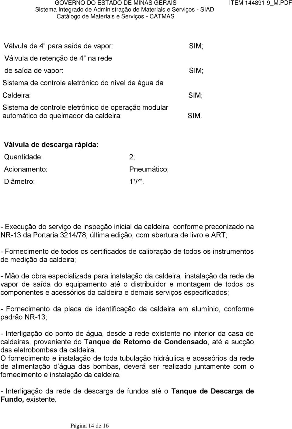 - Execução do serviço de inspeção inicial da caldeira, conforme preconizado na NR-13 da Portaria 3214/78, última edição, com abertura de livro e ART; - Fornecimento de todos os certificados de