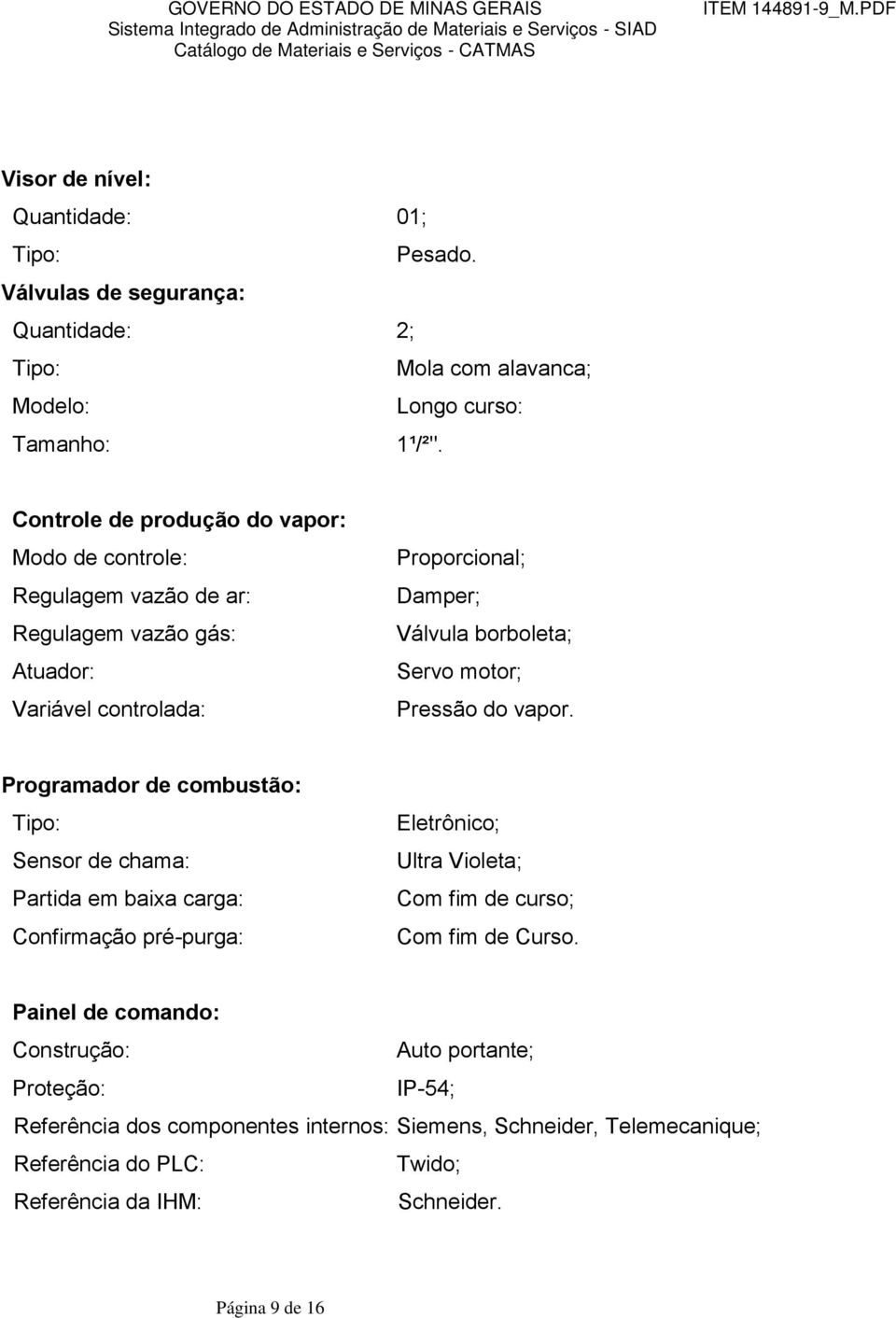 Pressão do vapor. Programador de combustão: Tipo: Sensor de chama: Partida em baixa carga: Confirmação pré-purga: Eletrônico; Ultra Violeta; Com fim de curso; Com fim de Curso.