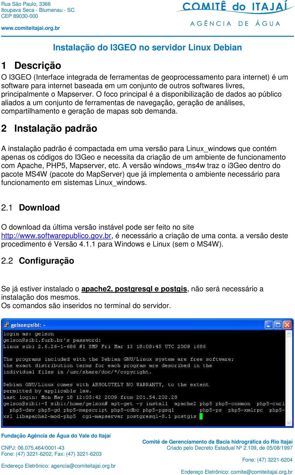 2 Instalação padrão A instalação padrão é compactada em uma versão para Linux_windows que contém apenas os códigos do I3Geo e necessita da criação de um ambiente de funcionamento com Apache, PHP5,