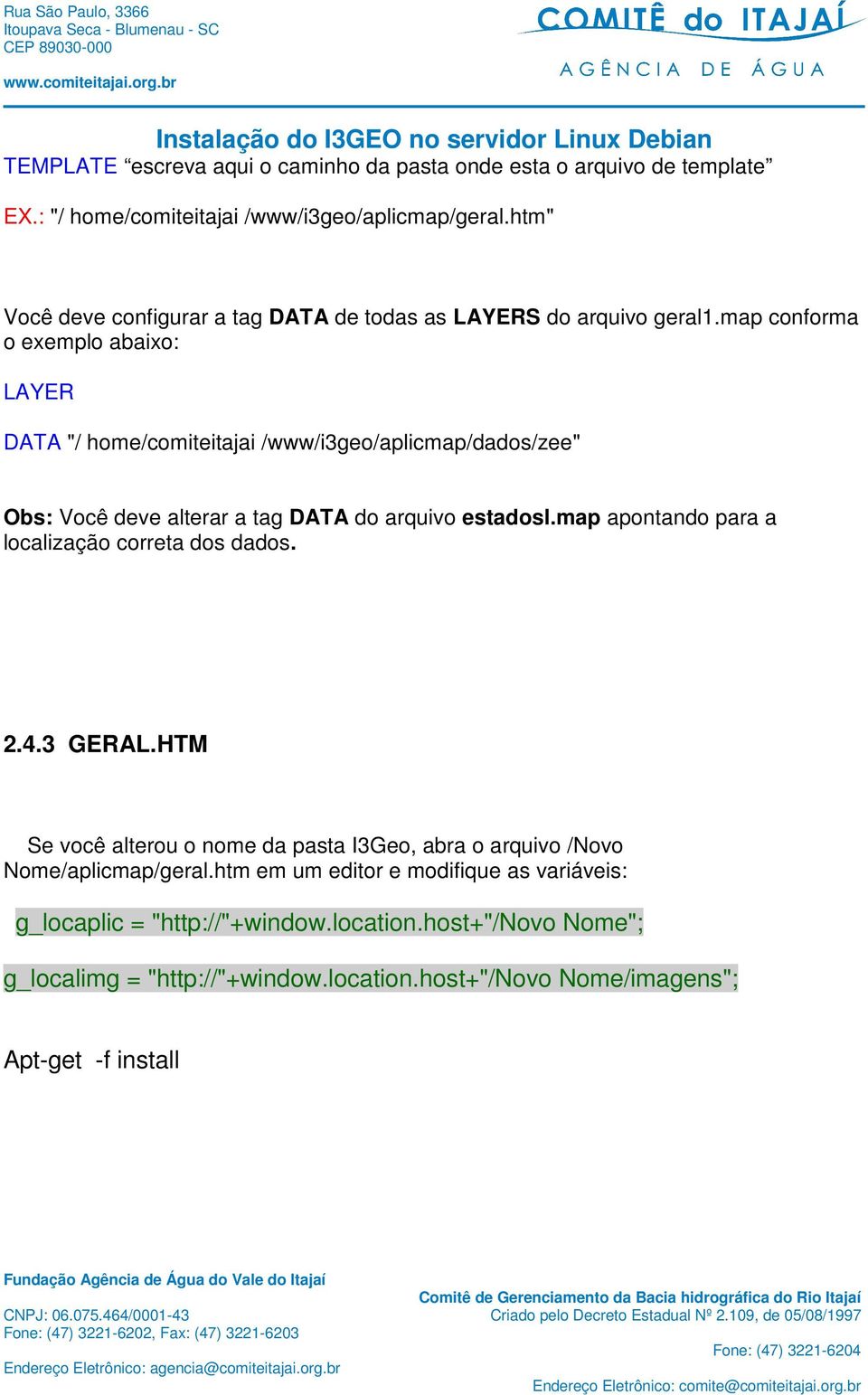 map conforma o exemplo abaixo: LAYER DATA "/ home/comiteitajai /www/i3geo/aplicmap/dados/zee" Obs: Você deve alterar a tag DATA do arquivo estadosl.