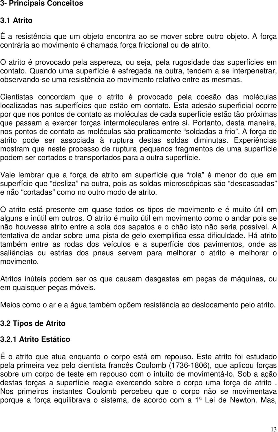 Quando uma superfície é esfregada na outra, tendem a se interpenetrar, observando-se uma resistência ao movimento relativo entre as mesmas.