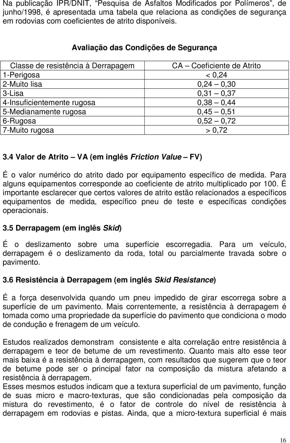 Avaliação das Condições de Segurança Classe de resistência à Derrapagem CA Coeficiente de Atrito 1-Perigosa < 0,24 2-Muito lisa 0,24 0,30 3-Lisa 0,31 0,37 4-Insuficientemente rugosa 0,38 0,44