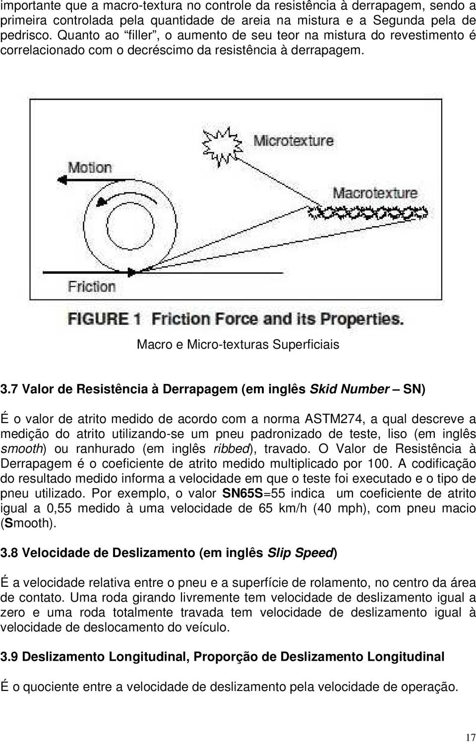 7 Valor de Resistência à Derrapagem (em inglês Skid Number SN) É o valor de atrito medido de acordo com a norma ASTM274, a qual descreve a medição do atrito utilizando-se um pneu padronizado de