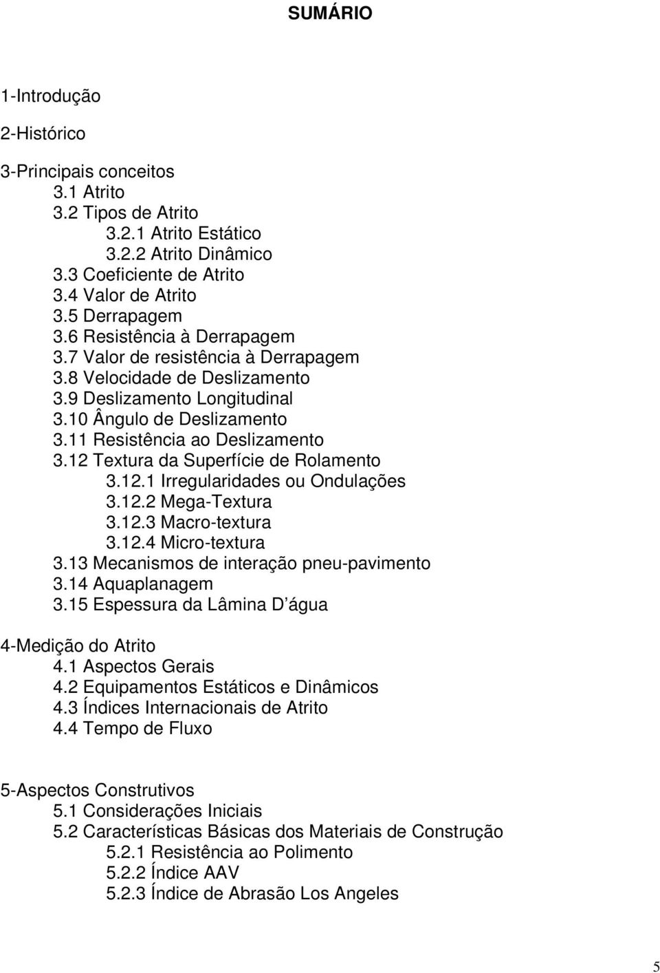 12 Textura da Superfície de Rolamento 3.12.1 Irregularidades ou Ondulações 3.12.2 Mega-Textura 3.12.3 Macro-textura 3.12.4 Micro-textura 3.13 Mecanismos de interação pneu-pavimento 3.