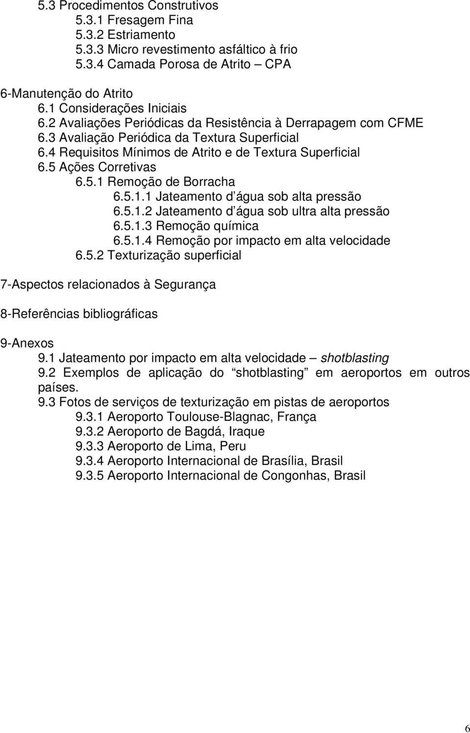 5.1.1 Jateamento d água sob alta pressão 6.5.1.2 Jateamento d água sob ultra alta pressão 6.5.1.3 Remoção química 6.5.1.4 Remoção por impacto em alta velocidade 6.5.2 Texturização superficial 7-Aspectos relacionados à Segurança 8-Referências bibliográficas 9-Anexos 9.