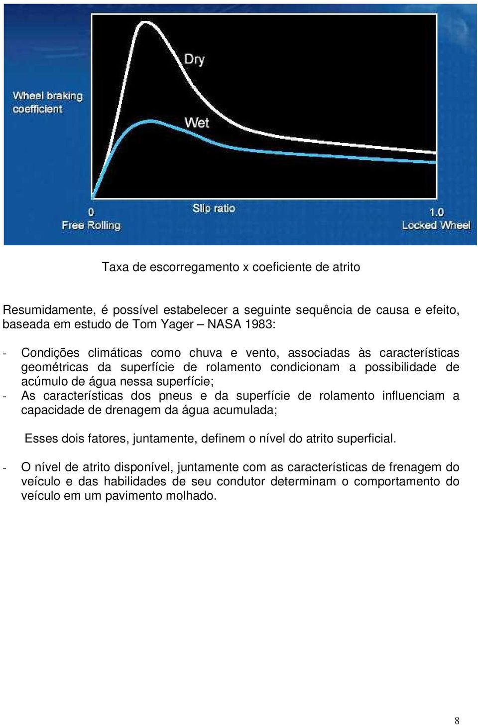 características dos pneus e da superfície de rolamento influenciam a capacidade de drenagem da água acumulada; Esses dois fatores, juntamente, definem o nível do atrito