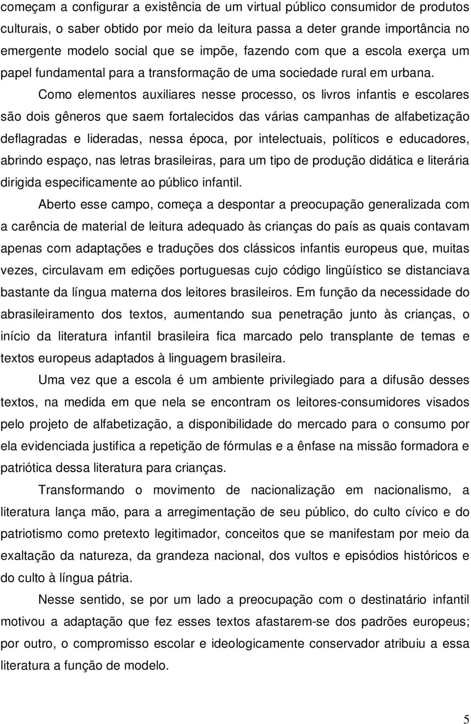 Como elementos auxiliares nesse processo, os livros infantis e escolares são dois gêneros que saem fortalecidos das várias campanhas de alfabetização deflagradas e lideradas, nessa época, por