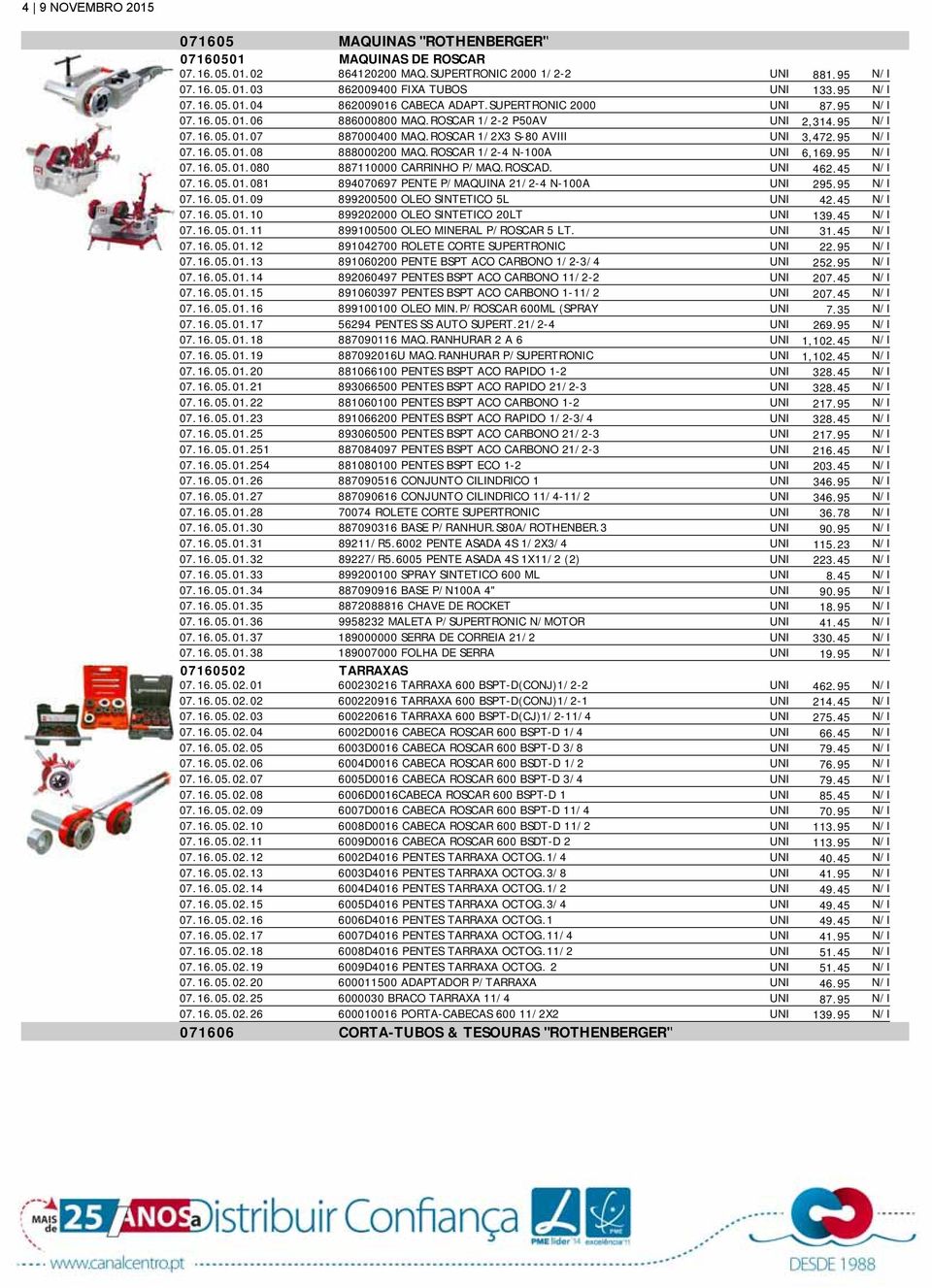 ROSCAR 1/2-4 N-100A UNI 6,169.95 N/I 07.16.05.01.080 887110000 CARRINHO P/MAQ.ROSCAD. UNI 462.45 N/I 07.16.05.01.081 894070697 PENTE P/MAQUINA 21/2-4 N-100A UNI 295.95 N/I 07.16.05.01.09 899200500 OLEO SINTETICO 5L UNI 42.