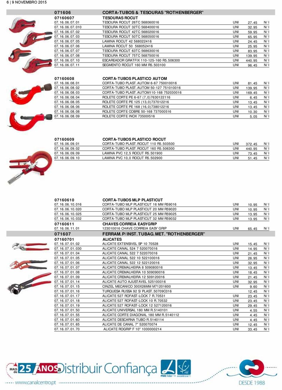 95 N/I 07.16.06.07.07 TESOURA ROCUT 63TC 568630016 UNI 83.95 N/I 07.16.06.07.08 TESOURA ROCUT 75TC 568750016 UNI 139.95 N/I 07.16.06.07.10 ESCAREADOR GRATFIX 110-125-160 R5.506300 UNI 440.95 N/I 07.16.06.07.11 SEGMENTO ROCUT 160 MM R5.