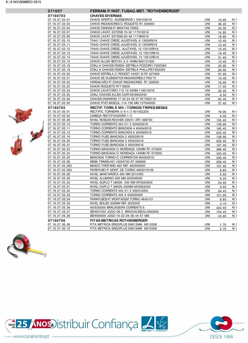 95 N/I 07.16.07.03.10 70441 CHAVE CRESC.AJUSTAVEL 6 13506R016 UNI 12.45 N/I 07.16.07.03.11 70442 CHAVE CRESC.AJUSTAVEL 8 13508R016 UNI 13.45 N/I 07.16.07.03.12 70443 CHAVE CRESC.