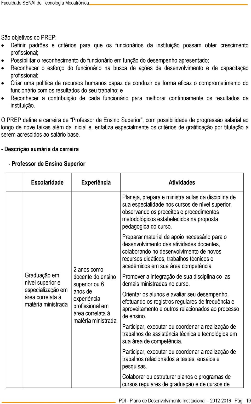 comprometimento do funcionário com os resultados do seu trabalho; e Reconhecer a contribuição de cada funcionário para melhorar continuamente os resultados da instituição.