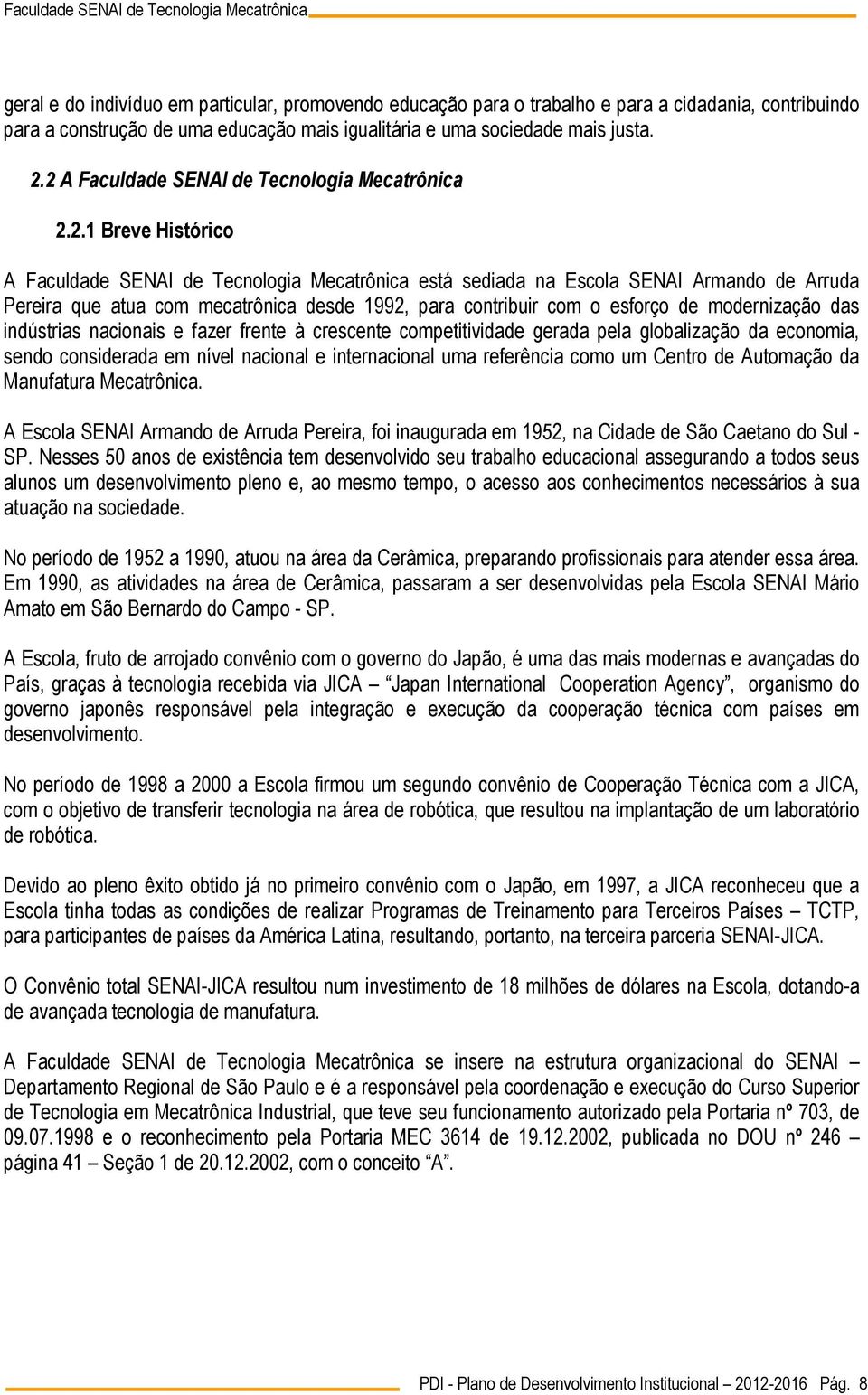 1992, para contribuir com o esforço de modernização das indústrias nacionais e fazer frente à crescente competitividade gerada pela globalização da economia, sendo considerada em nível nacional e