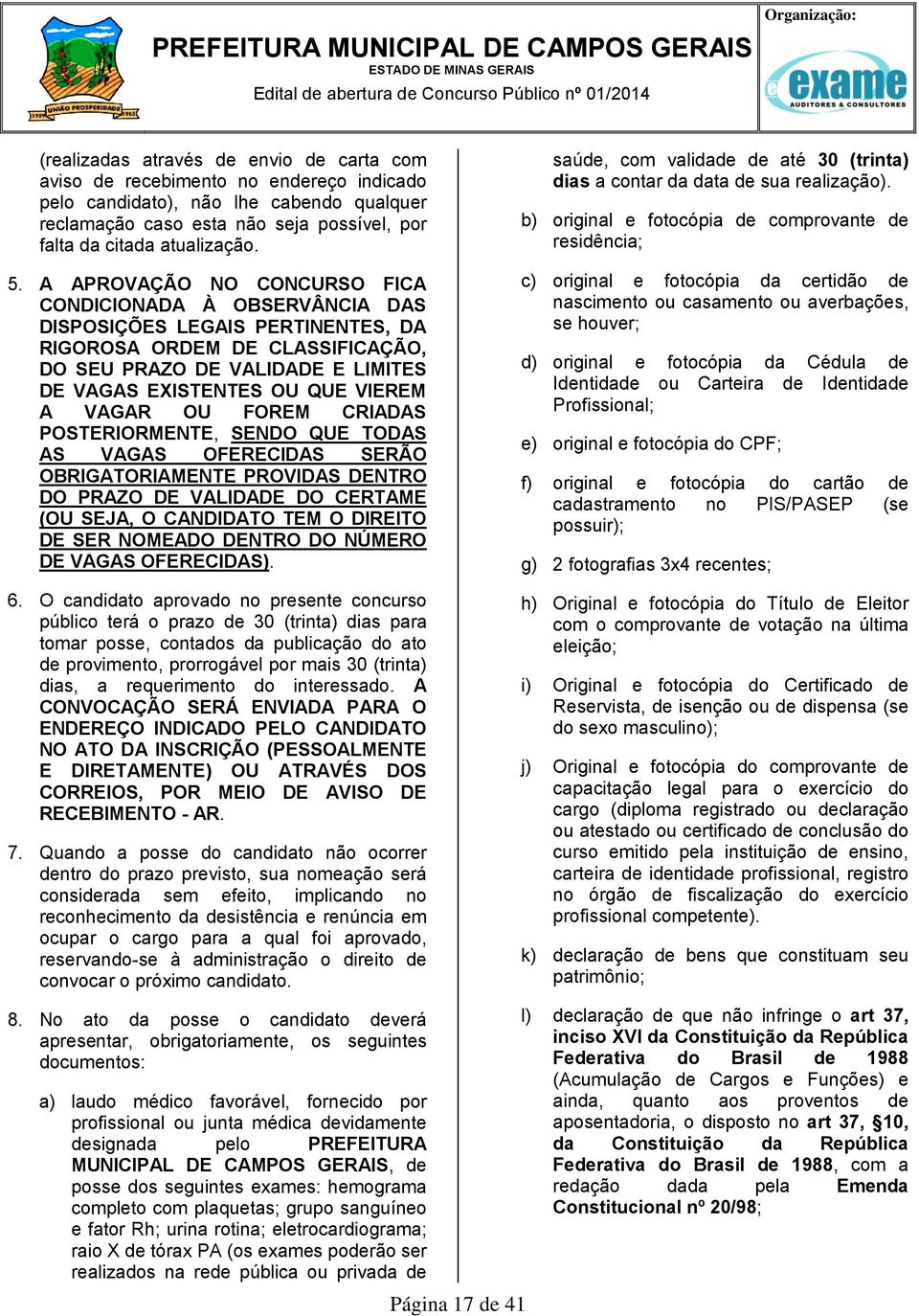 A APROVAÇÃO NO CONCURSO FICA CONDICIONADA À OBSERVÂNCIA DAS DISPOSIÇÕES LEGAIS PERTINENTES, DA RIGOROSA ORDEM DE CLASSIFICAÇÃO, DO SEU PRAZO DE VALIDADE E LIMITES DE VAGAS EXISTENTES OU QUE VIEREM A