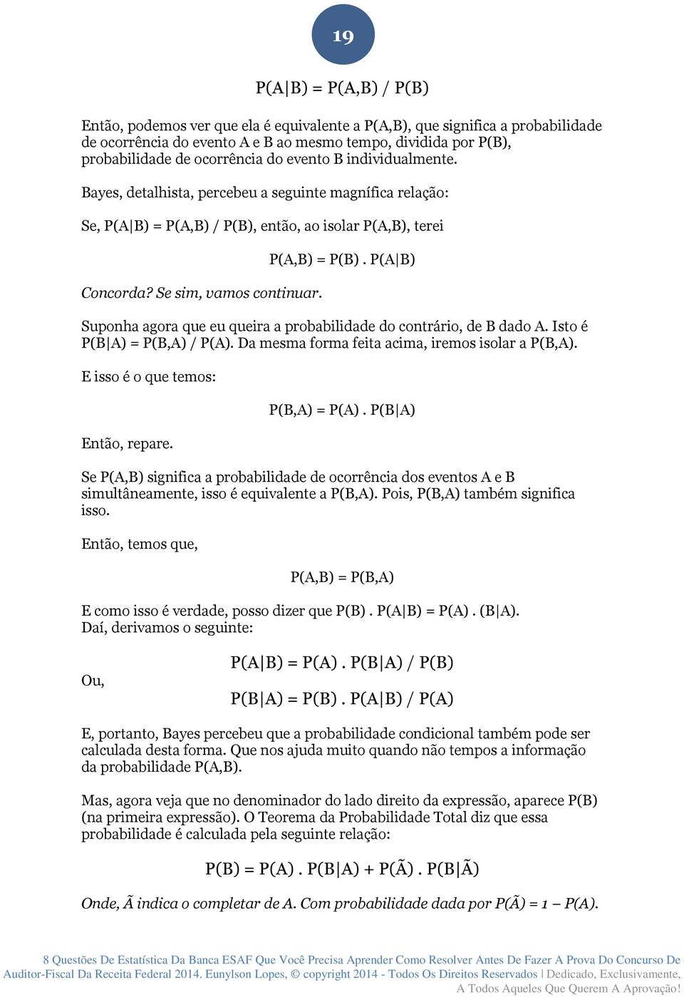 P(A B) Suponha agora que eu queira a probabilidade do contrário, de B dado A. Isto é P(B A) = P(B,A) / P(A). Da mesma forma feita acima, iremos isolar a P(B,A). E isso é o que temos: Então, repare.