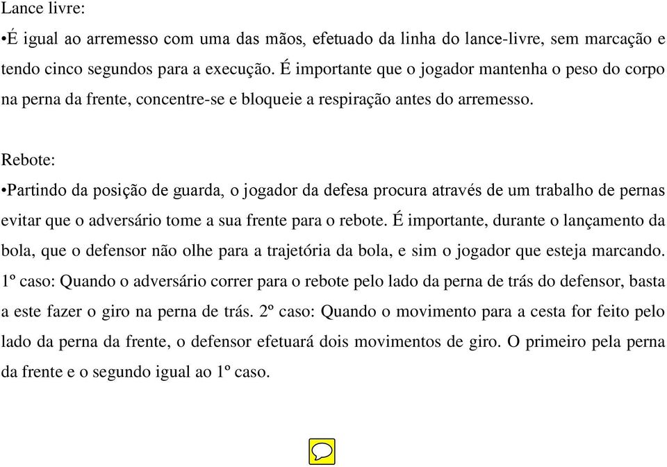 Rebote: Partindo da posição de guarda, o jogador da defesa procura através de um trabalho de pernas evitar que o adversário tome a sua frente para o rebote.