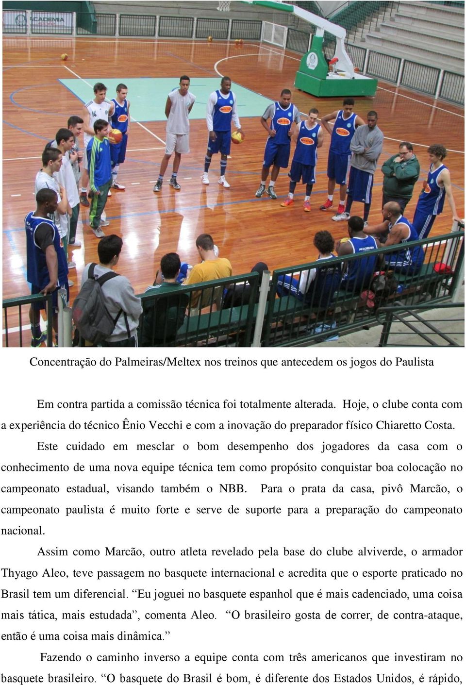 Este cuidado em mesclar o bom desempenho dos jogadores da casa com o conhecimento de uma nova equipe técnica tem como propósito conquistar boa colocação no campeonato estadual, visando também o NBB.