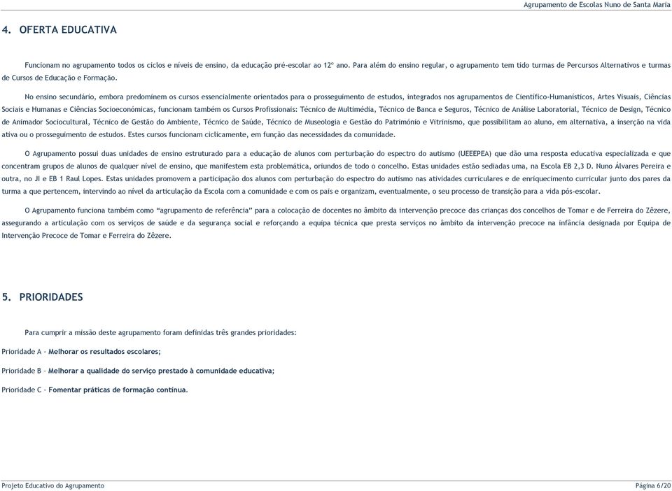 No ensino secundário, embora predominem os cursos essencialmente orientados para o prosseguimento de estudos, integrados nos agrupamentos de Científico-Humanísticos, Artes Visuais, Ciências Sociais e