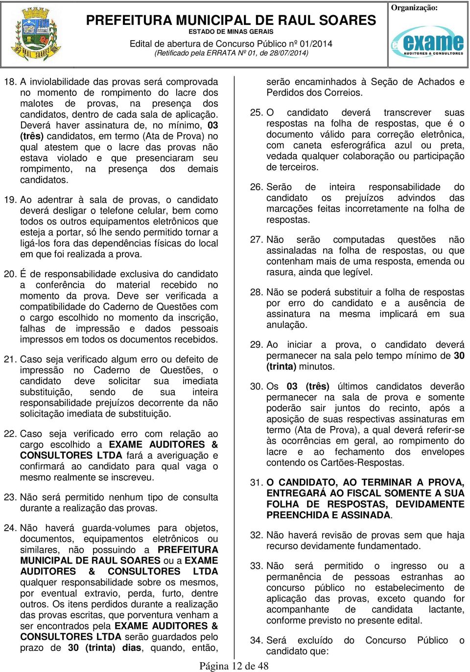 Deverá haver assinatura de, no mínimo, 03 (três) candidatos, em termo (Ata de Prova) no qual atestem que o lacre das provas não estava violado e que presenciaram seu rompimento, na presença dos