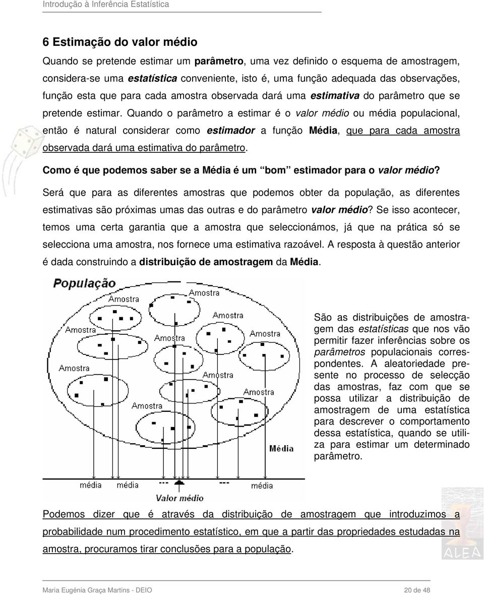 Quando o parâmetro a estimar é o valor médio ou média populacional, então é natural considerar como estimador a função Média, que para cada amostra observada dará uma estimativa do parâmetro.