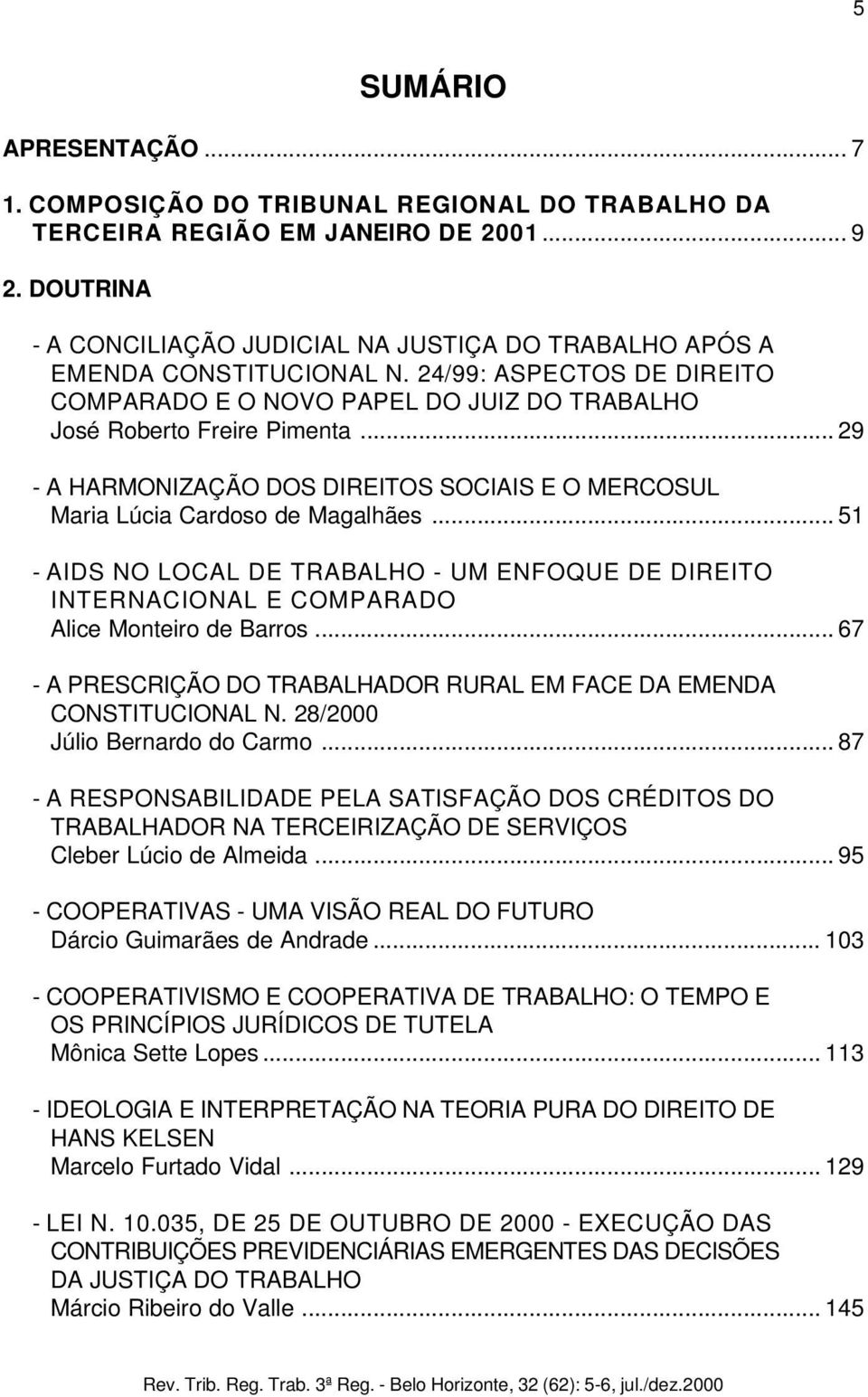 .. 29 - A HARMONIZAÇÃO DOS DIREITOS SOCIAIS E O MERCOSUL Maria Lúcia Cardoso de Magalhães... 51 - AIDS NO LOCAL DE TRABALHO - UM ENFOQUE DE DIREITO INTERNACIONAL E COMPARADO Alice Monteiro de Barros.