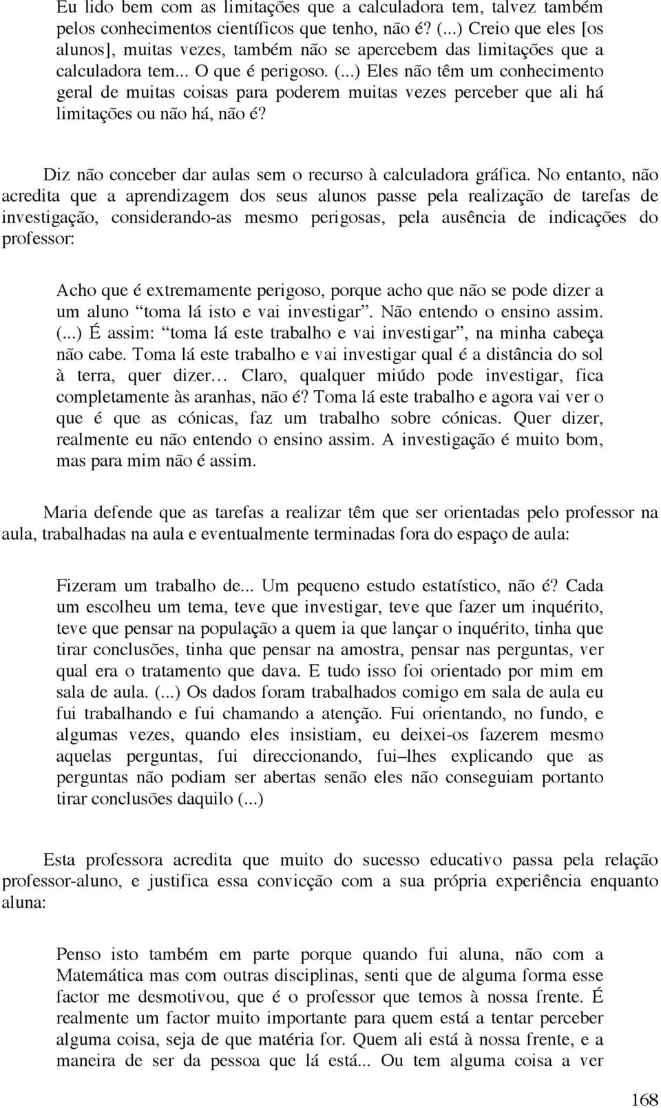 ..) Eles não têm um conhecimento geral de muitas coisas para poderem muitas vezes perceber que ali há limitações ou não há, não é? Diz não conceber dar aulas sem o recurso à calculadora gráfica.