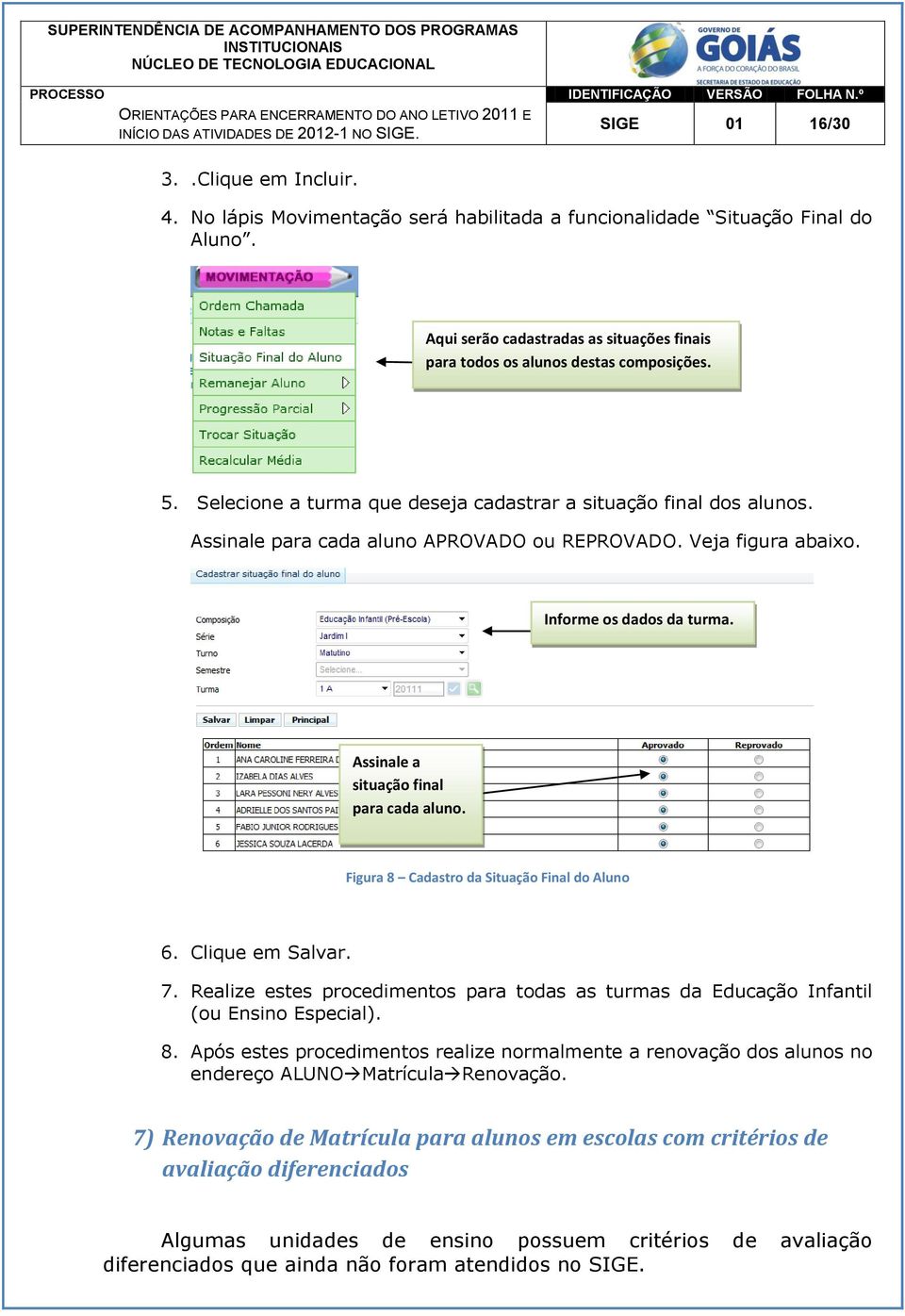 Assinale para cada aluno APROVADO ou REPROVADO. Veja figura abaixo. Informe os dados da turma. Assinale a situação final para cada aluno. Figura 8 Cadastro da Situação Final do Aluno 6.