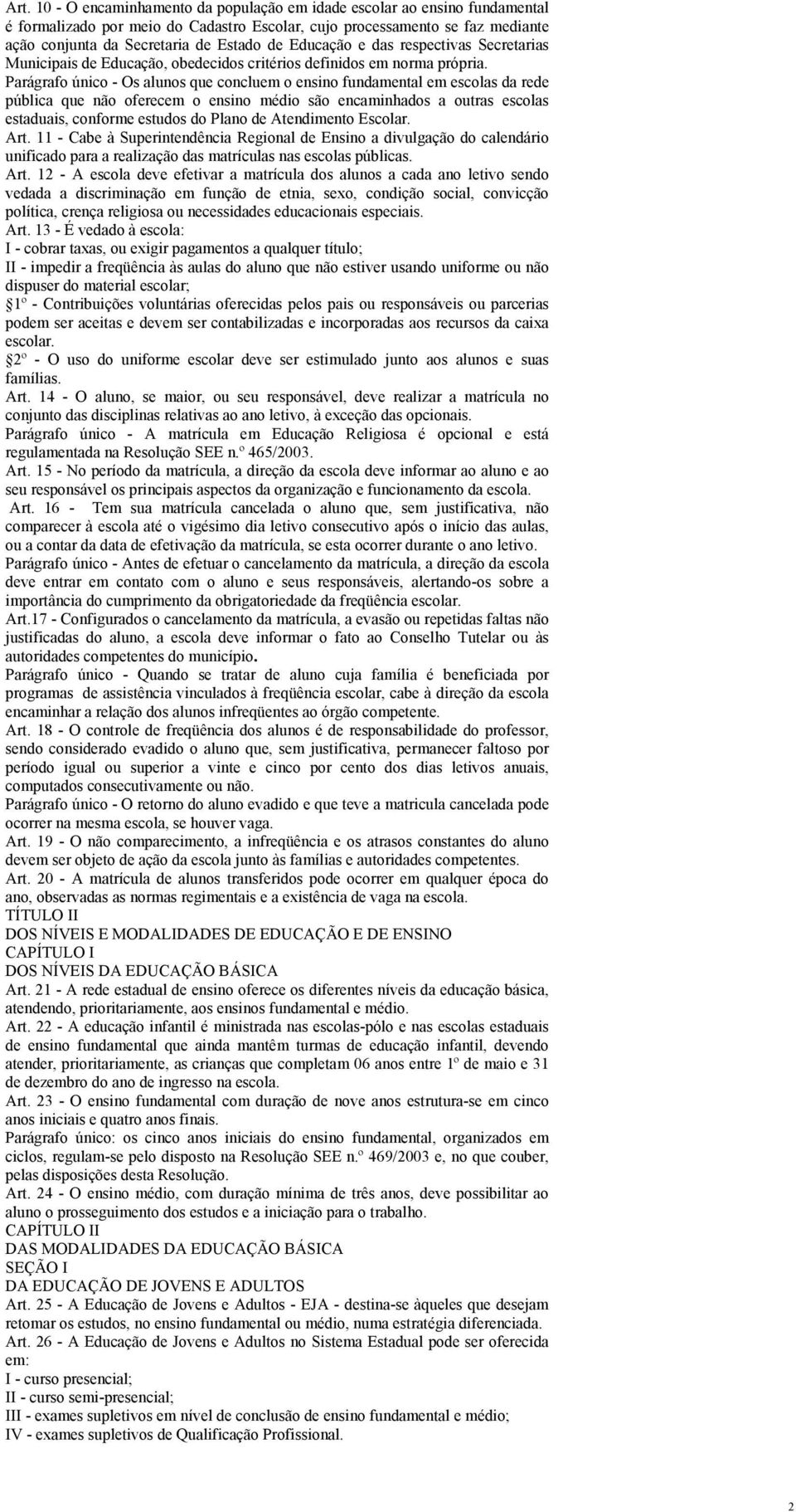 Parágrafo único - Os alunos que concluem o ensino fundamental em escolas da rede pública que não oferecem o ensino médio são encaminhados a outras escolas estaduais, conforme estudos do Plano de