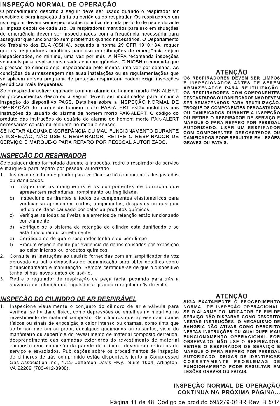 Os respiradores mantidos para uso em situações de emergência devem ser inspecionados com a frequência necessária para assegurar que funcionarão sem problemas quando necessários.